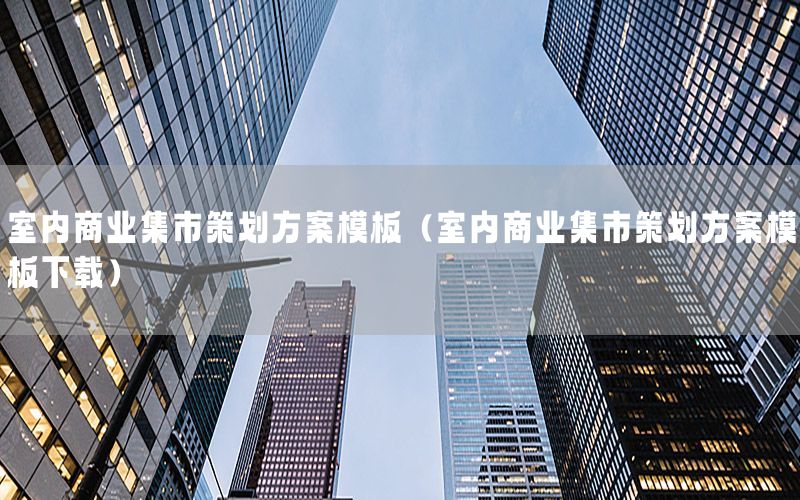 室内商业集市策划方案模板（室内商业集市策划方案模板下载）