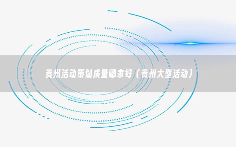 贵州活动策划质量哪家好（贵州大型活动）