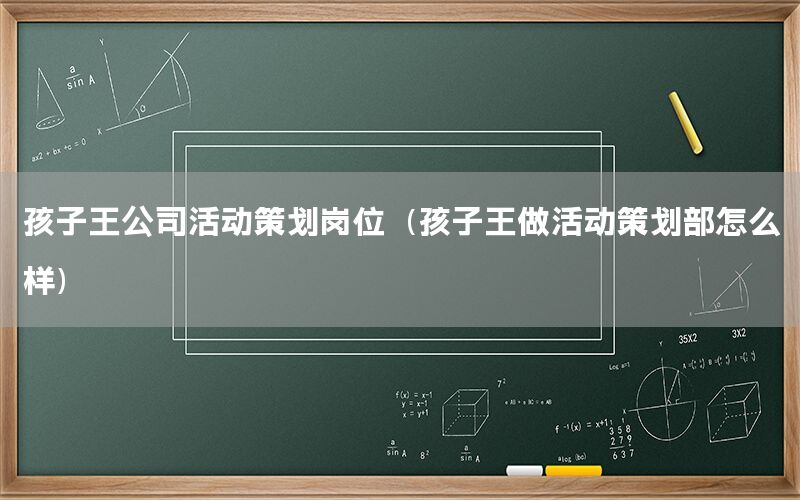 孩子王公司活动策划岗位（孩子王做活动策划部怎么样）