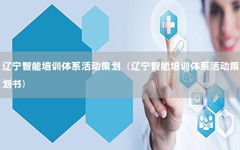 辽宁智能培训体系活动策划（辽宁智能培训体系活动策划书）