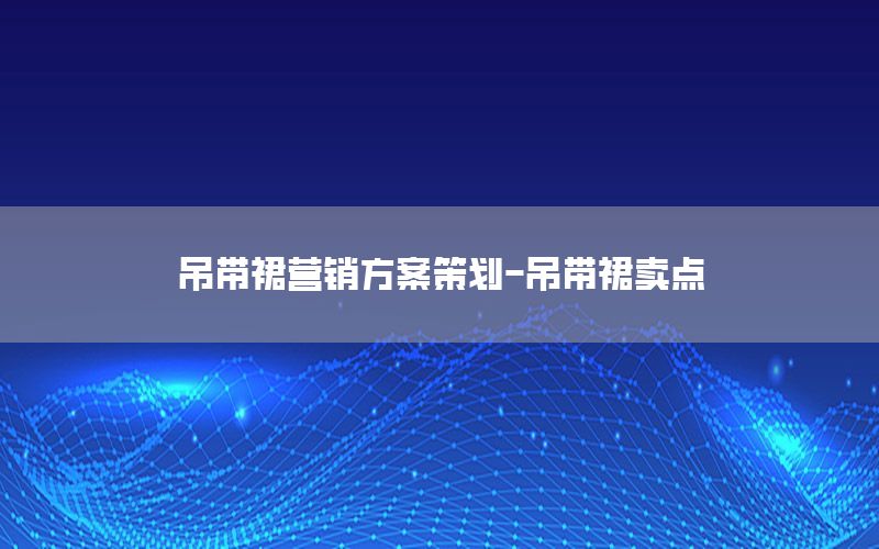 吊带裙营销方案策划-吊带裙卖点