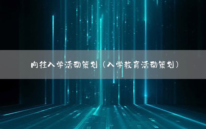向往入学活动策划（入学教育活动策划）