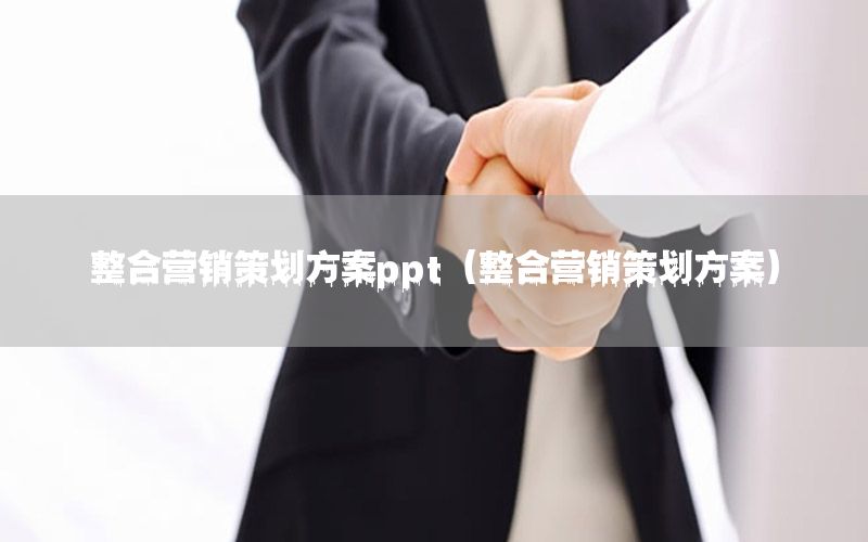 整合营销策划方案ppt（整合营销策划方案）