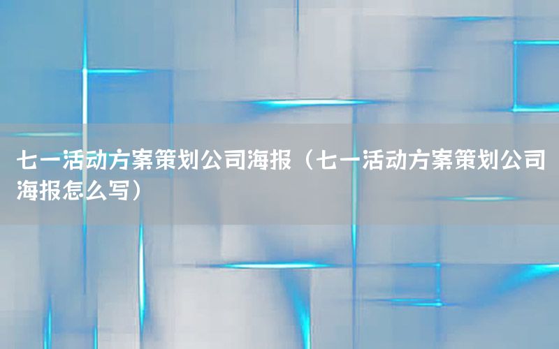 七一活动方案策划公司海报（七一活动方案策划公司海报怎么写）