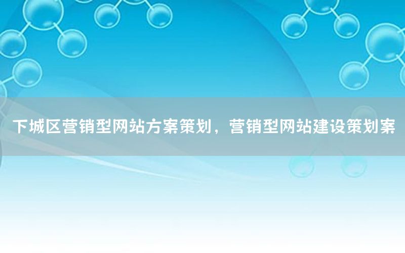 下城区营销型网站方案策划，营销型网站建设策划案