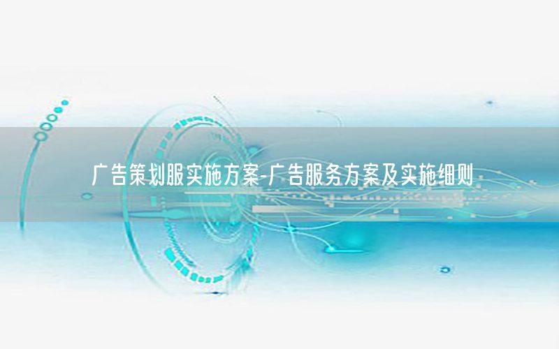 广告策划服实施方案-广告服务方案及实施细则