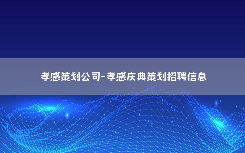 孝感策划公司-孝感庆典策划招聘信息