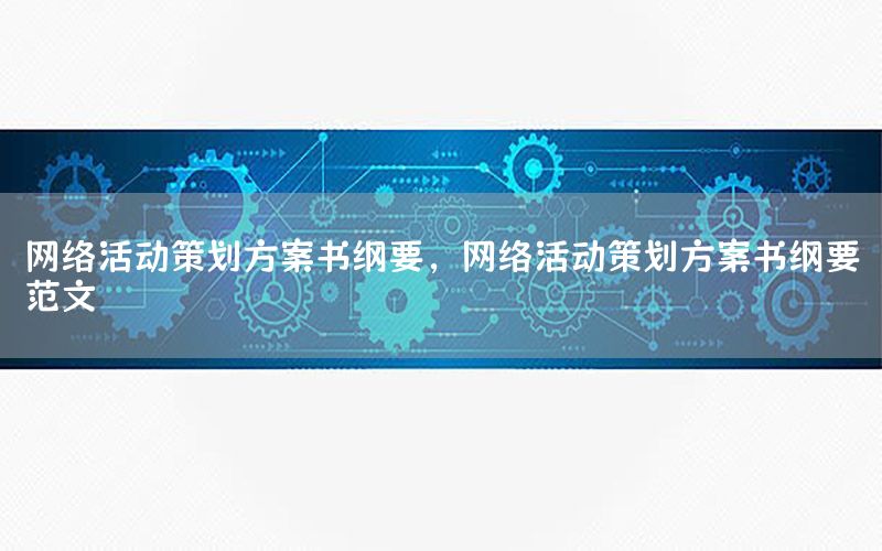 网络活动策划方案书纲要，网络活动策划方案书纲要范文