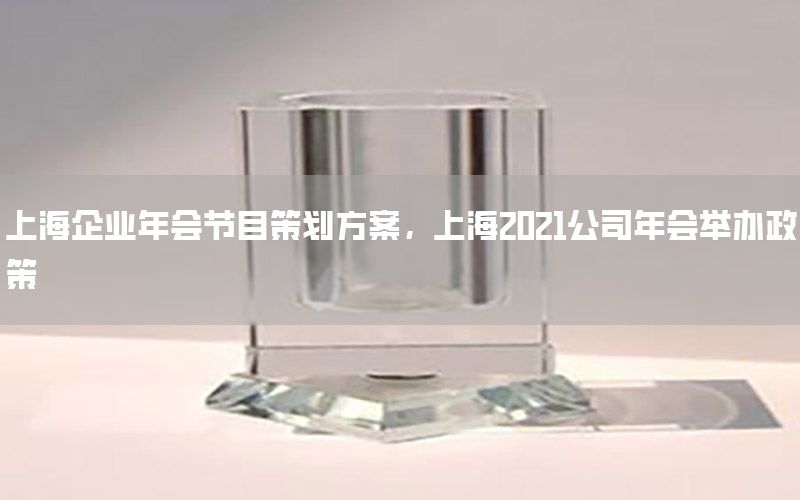 上海企业年会节目策划方案，上海2021公司年会举办政策