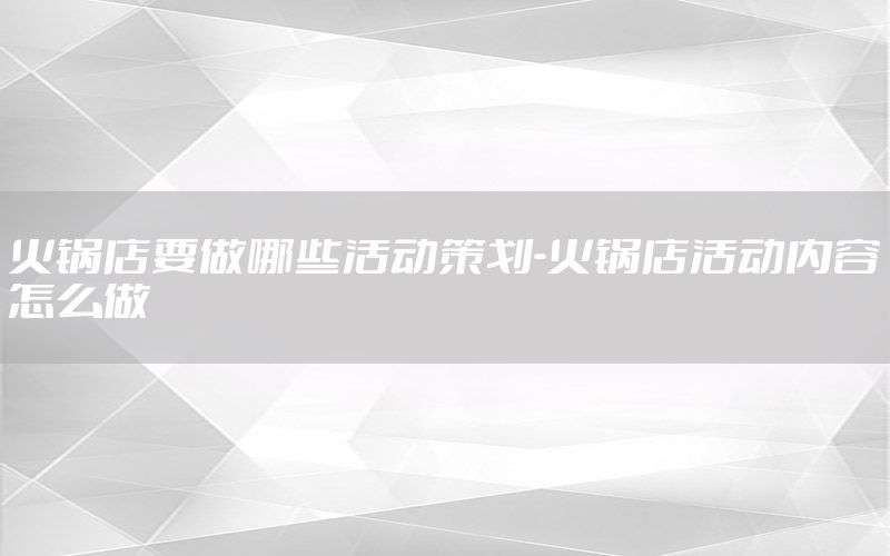 火锅店要做哪些活动策划-火锅店活动内容怎么做