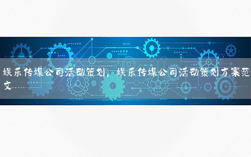 娱乐传媒公司活动策划，娱乐传媒公司活动策划方案范文