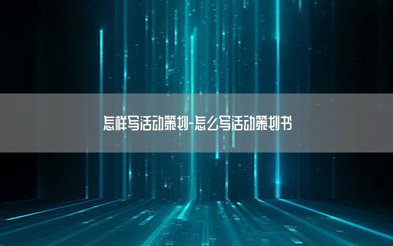 怎样写活动策划-怎么写活动策划书