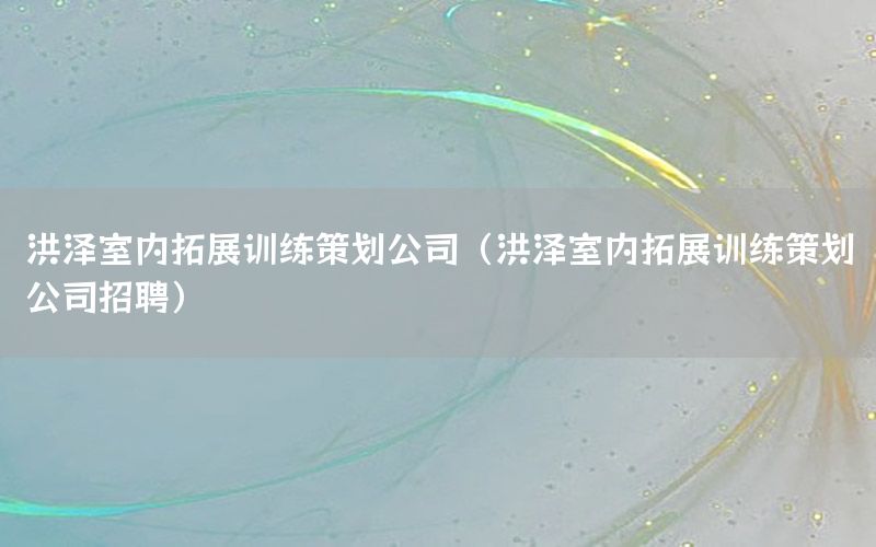 洪泽室内拓展训练策划公司（洪泽室内拓展训练策划公司招聘）