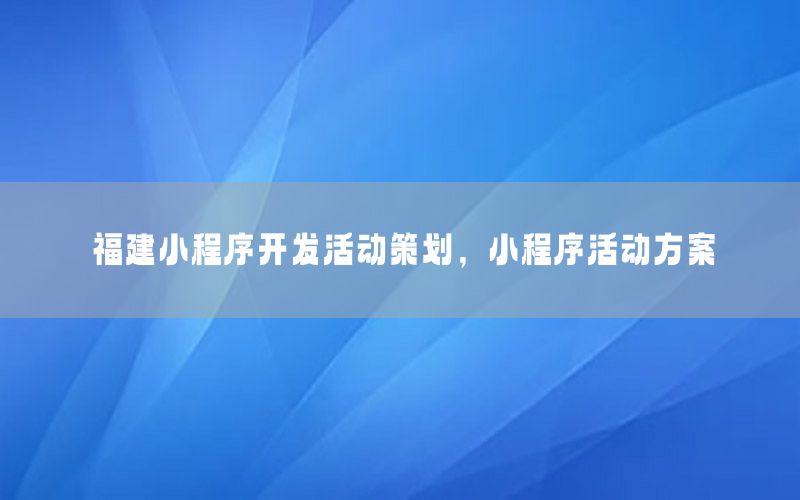 福建小程序开发活动策划，小程序活动方案