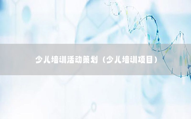 少儿培训活动策划（少儿培训项目）