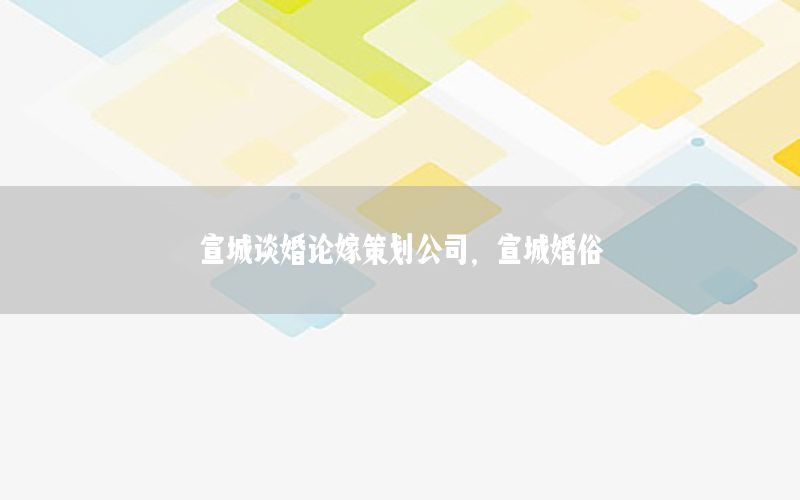 宣城谈婚论嫁策划公司，宣城婚俗