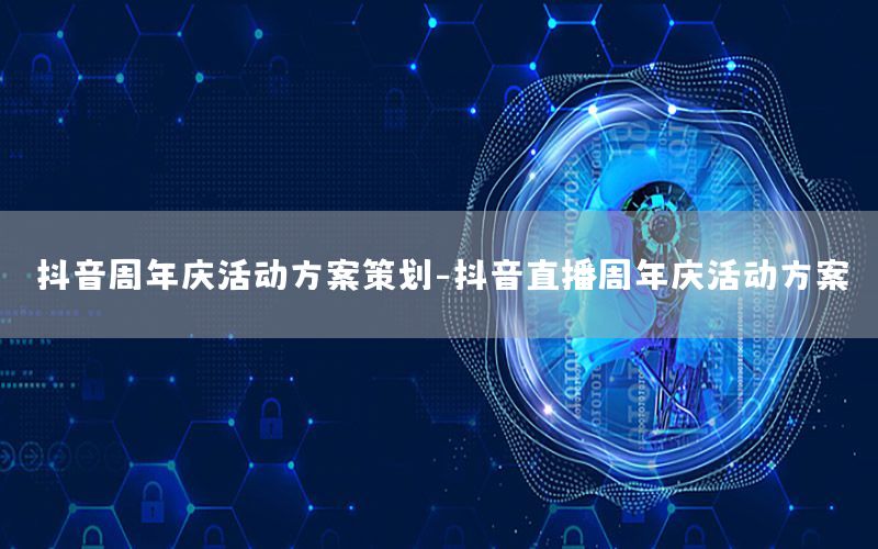 抖音周年庆活动方案策划-抖音直播周年庆活动方案