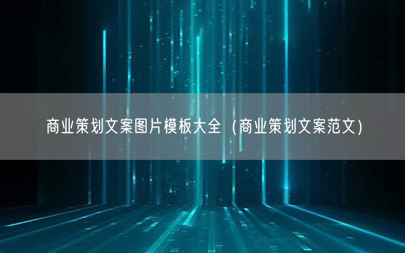 商业策划文案图片模板大全（商业策划文案范文）