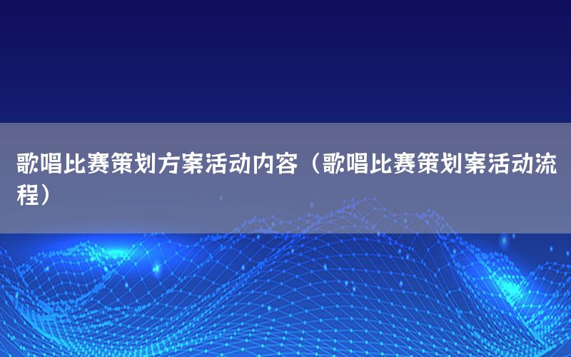 歌唱比赛策划方案活动内容（歌唱比赛策划案活动流程）
