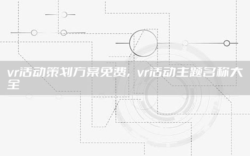 vr活动策划方案免费，vr活动主题名称大全