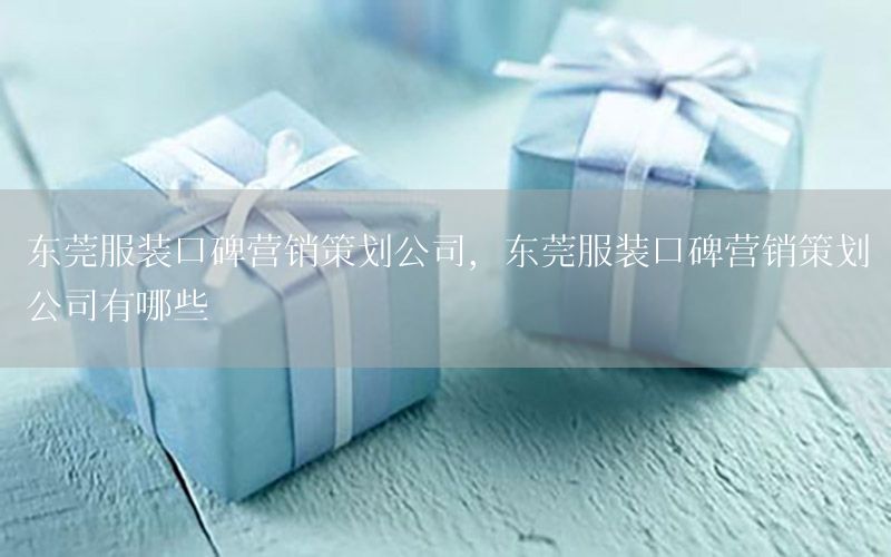 东莞服装口碑营销策划公司，东莞服装口碑营销策划公司有哪些