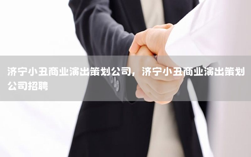济宁小丑商业演出策划公司，济宁小丑商业演出策划公司招聘