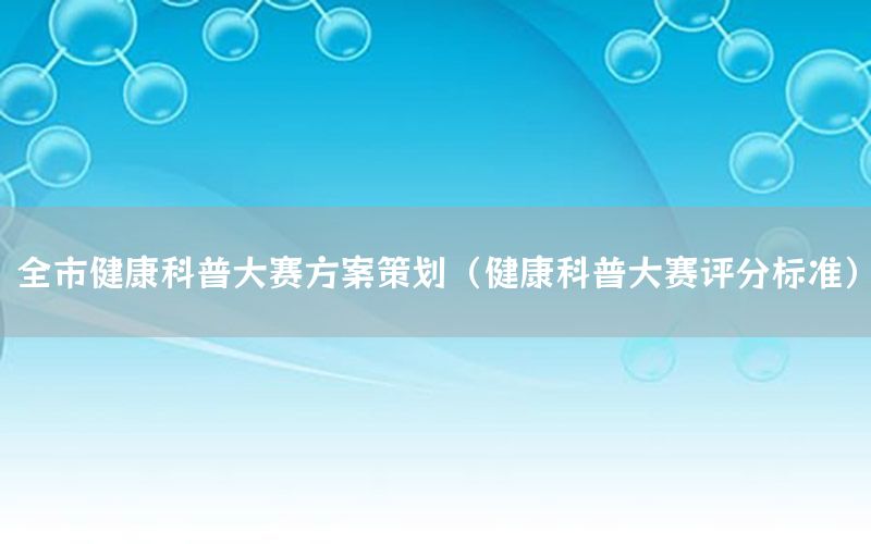 全市健康科普大赛方案策划（健康科普大赛评分标准）