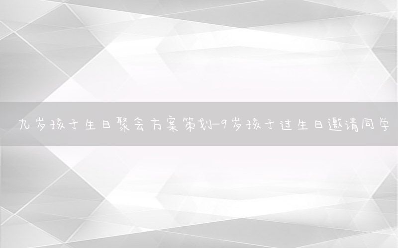 九岁孩子生日聚会方案策划-9岁孩子过生日邀请同学