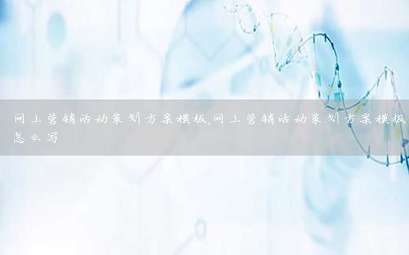 网上营销活动策划方案模板，网上营销活动策划方案模板怎么写