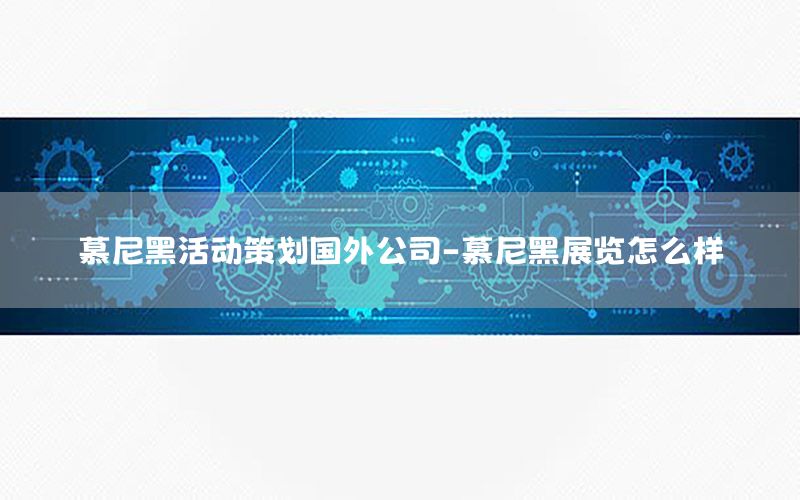 慕尼黑活动策划国外公司-慕尼黑展览怎么样