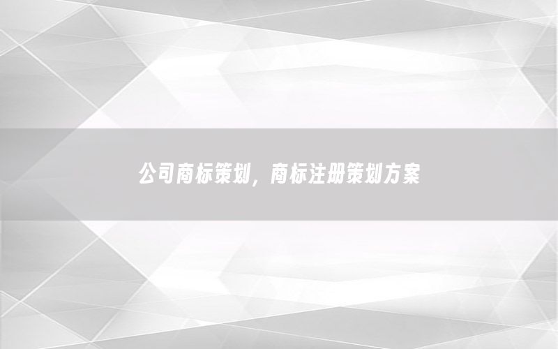 公司商标策划，商标注册策划方案
