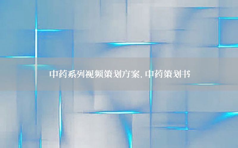 中药系列视频策划方案，中药策划书