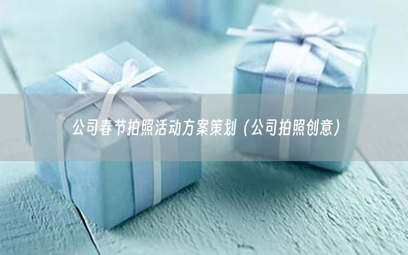 公司春节拍照活动方案策划（公司拍照创意）