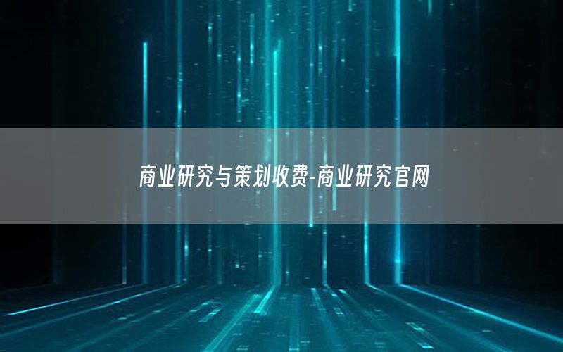 商业研究与策划收费-商业研究官网
