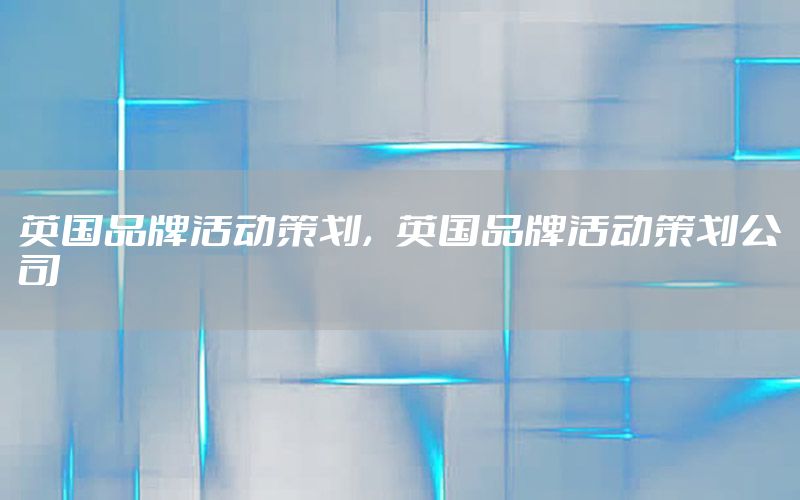 英国品牌活动策划，英国品牌活动策划公司