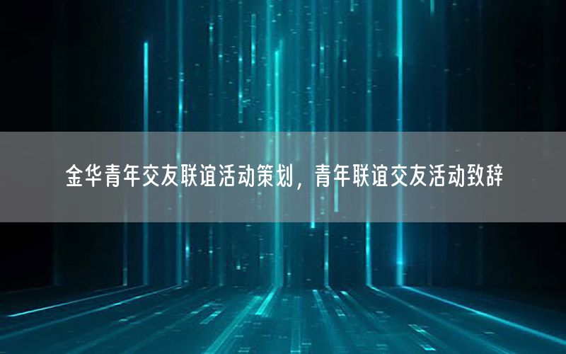 金华青年交友联谊活动策划，青年联谊交友活动致辞