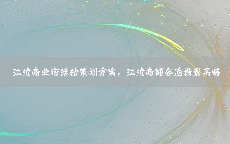 江边商业街活动策划方案，江边商铺合适投资买吗