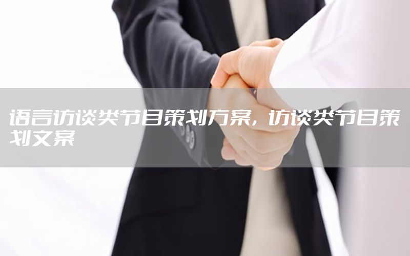 语言访谈类节目策划方案，访谈类节目策划文案