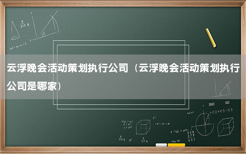 云浮晚会活动策划执行公司（云浮晚会活动策划执行公司是哪家）