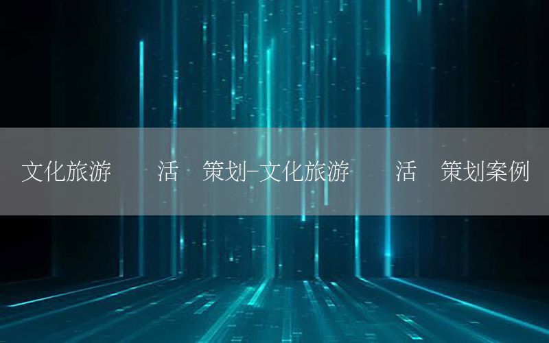 文化旅游节会活动策划-文化旅游节会活动策划案例