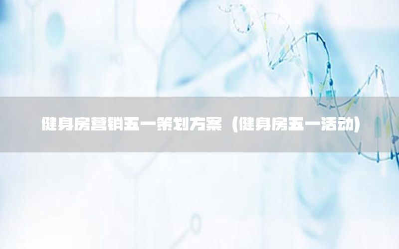 健身房营销五一策划方案（健身房五一活动）