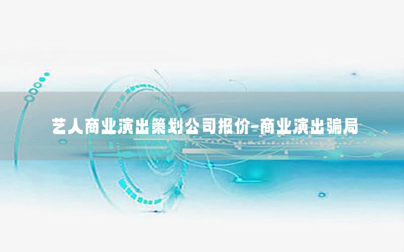 艺人商业演出策划公司报价-商业演出骗局