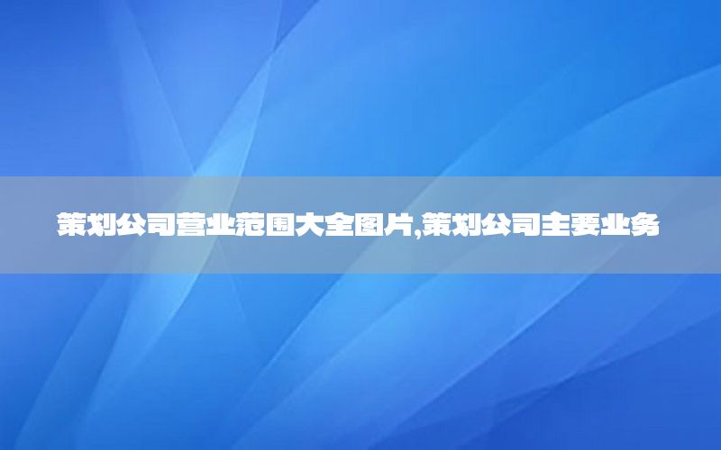 策划公司营业范围大全图片，策划公司主要业务
