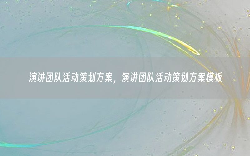 演讲团队活动策划方案，演讲团队活动策划方案模板