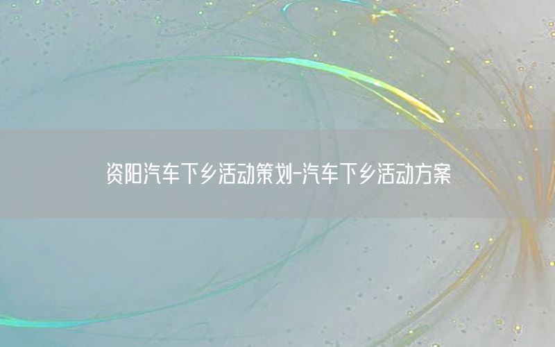 资阳汽车下乡活动策划-汽车下乡活动方案