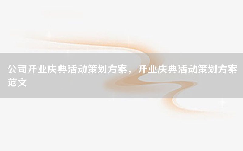 公司开业庆典活动策划方案，开业庆典活动策划方案范文