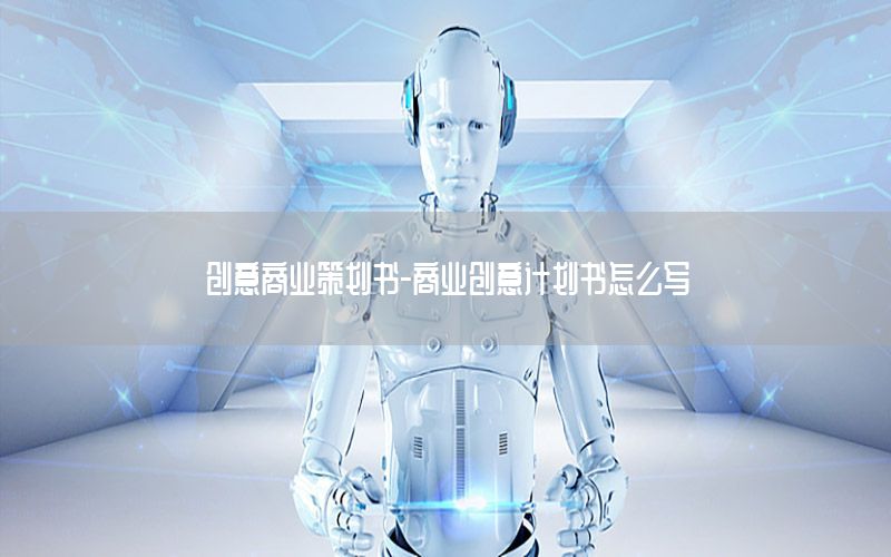 创意商业策划书-商业创意计划书怎么写