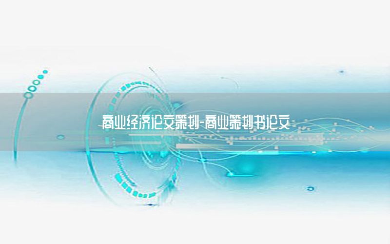 商业经济论文策划-商业策划书论文