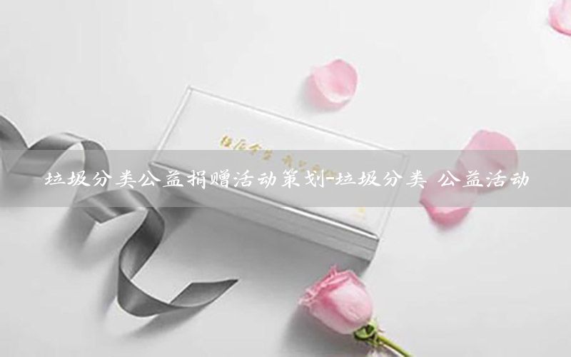 垃圾分类公益捐赠活动策划-垃圾分类 公益活动