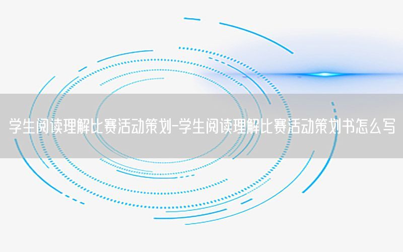 学生阅读理解比赛活动策划-学生阅读理解比赛活动策划书怎么写